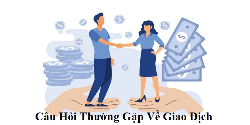 Giải đáp những câu hỏi liên quan đến giao dịch nạp/rút