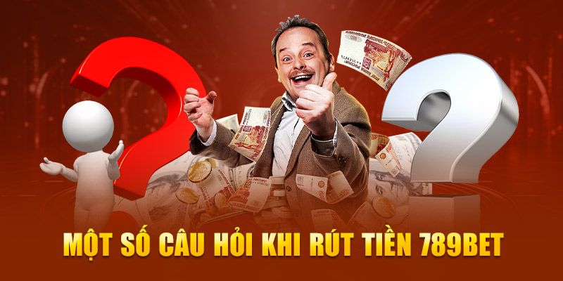 Hỏi đáp liên quan đến rút tiền 789BET